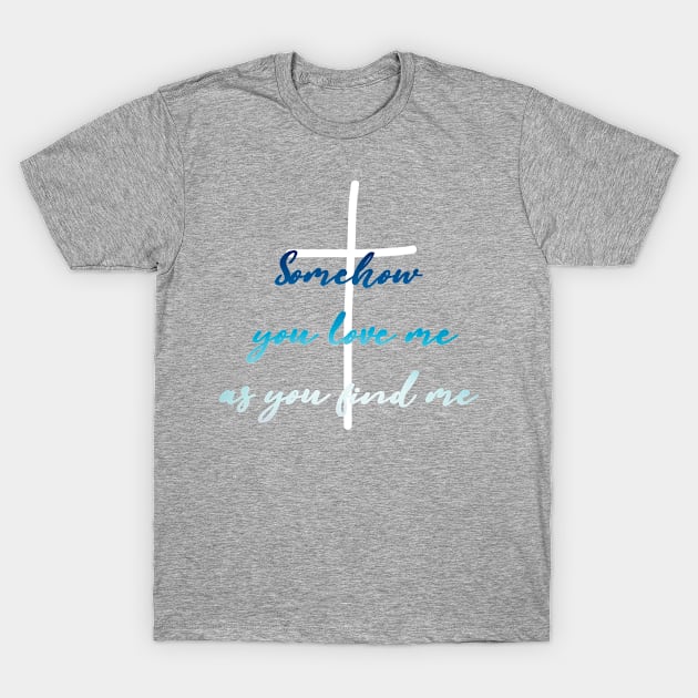 Somehow you love me as you find me cross design T-Shirt by Fafi